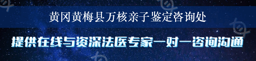 黄冈黄梅县万核亲子鉴定咨询处